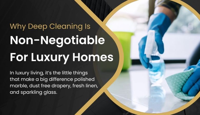 Why Deep Cleaning Is Non-Negotiable for Luxury Homes in the UAE