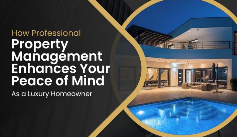 How Professional Property Management Enhances Your Peace of Mind as a Luxury Homeowner